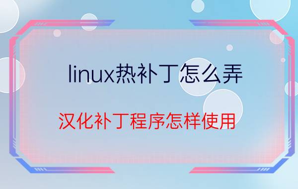 linux热补丁怎么弄 汉化补丁程序怎样使用？